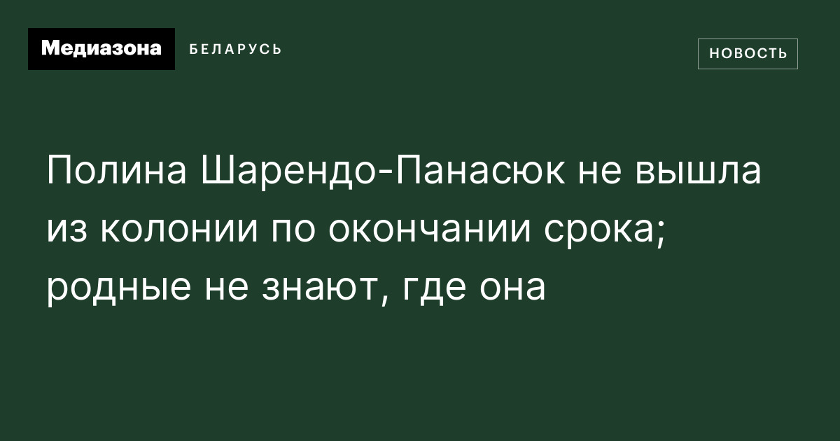Полина Шарендо‑Панасюк не вышла из колонии по окончании срока; родные ...